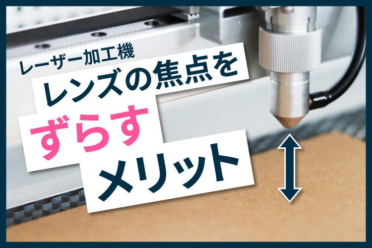 レーザー加工機のレンズの焦点をあえてずらすメリット！